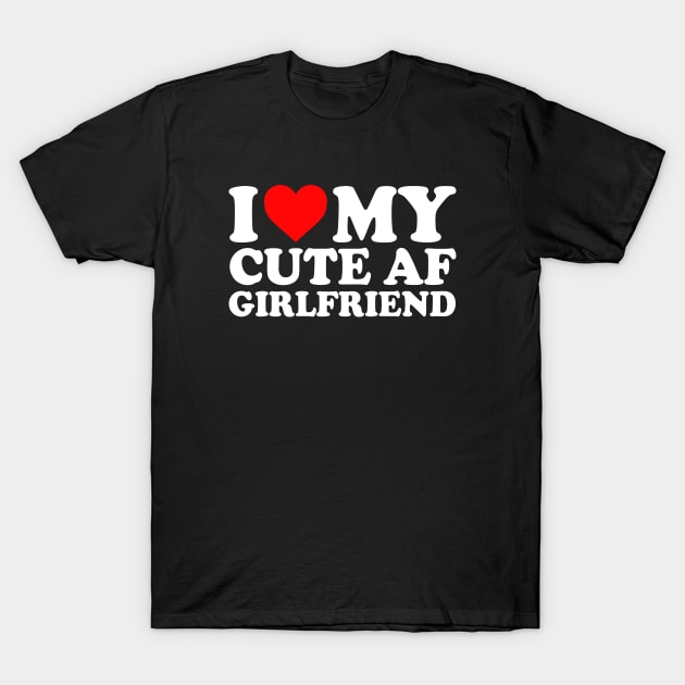 I Love My Cute AF Girlfriend I Love My Cute AF GF Couples I Heart My Cute AF Girlfriend GF Cute Funny T-Shirt by GraviTeeGraphics